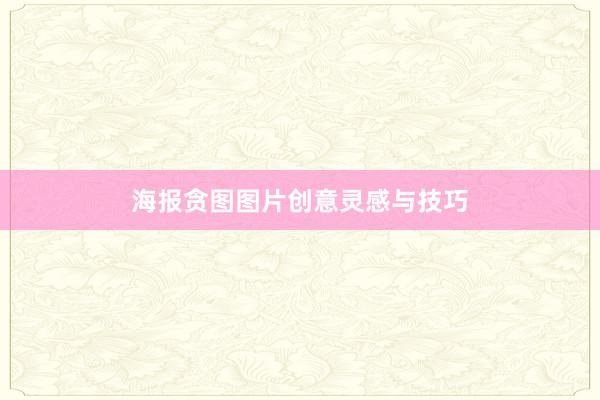 海报贪图图片创意灵感与技巧