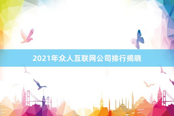 2021年众人互联网公司排行揭晓