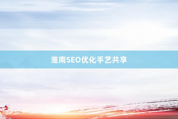 淮南SEO优化手艺共享