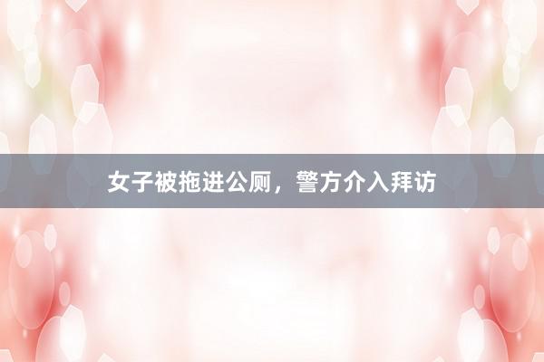 女子被拖进公厕,警方介入拜访