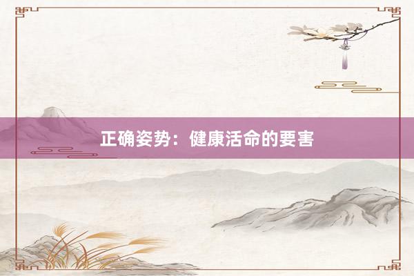 正确姿势：健康活命的要害