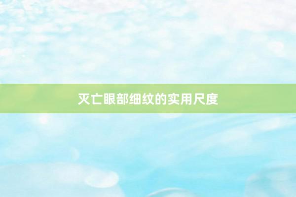 灭亡眼部细纹的实用尺度